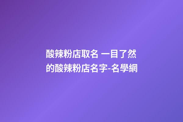 酸辣粉店取名 一目了然的酸辣粉店名字-名學網-第1張-店鋪起名-玄機派